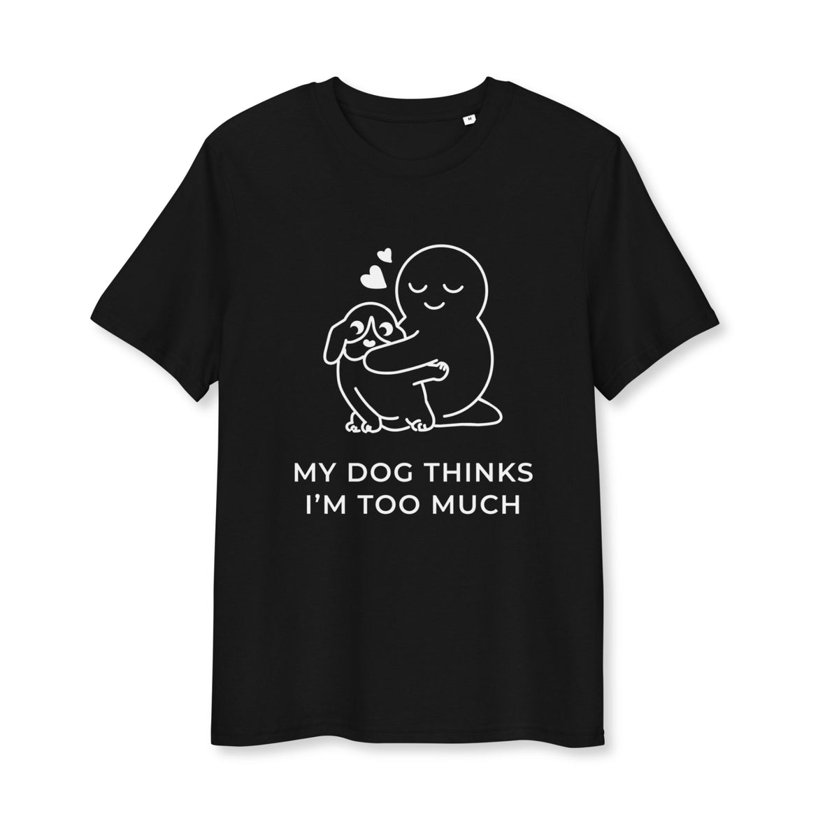 My Dog Thinks I'm Too Much T-Shirt