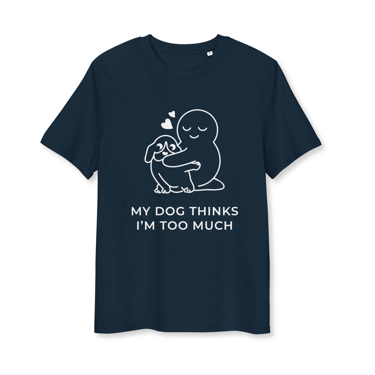 My Dog Thinks I'm Too Much T-Shirt