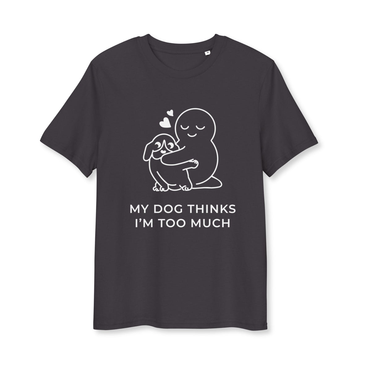 My Dog Thinks I'm Too Much T-Shirt