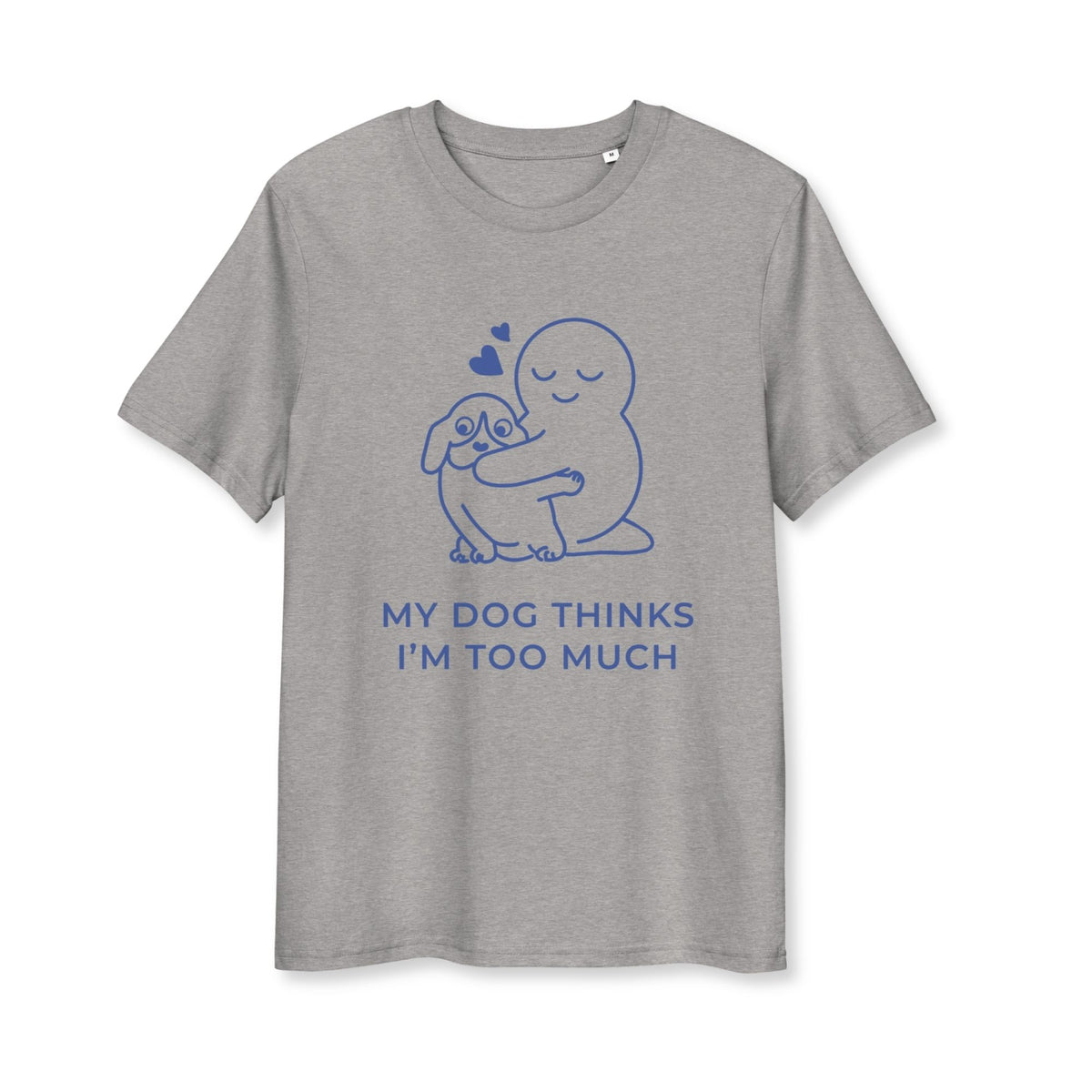 My Dog Thinks I'm Too Much T-Shirt
