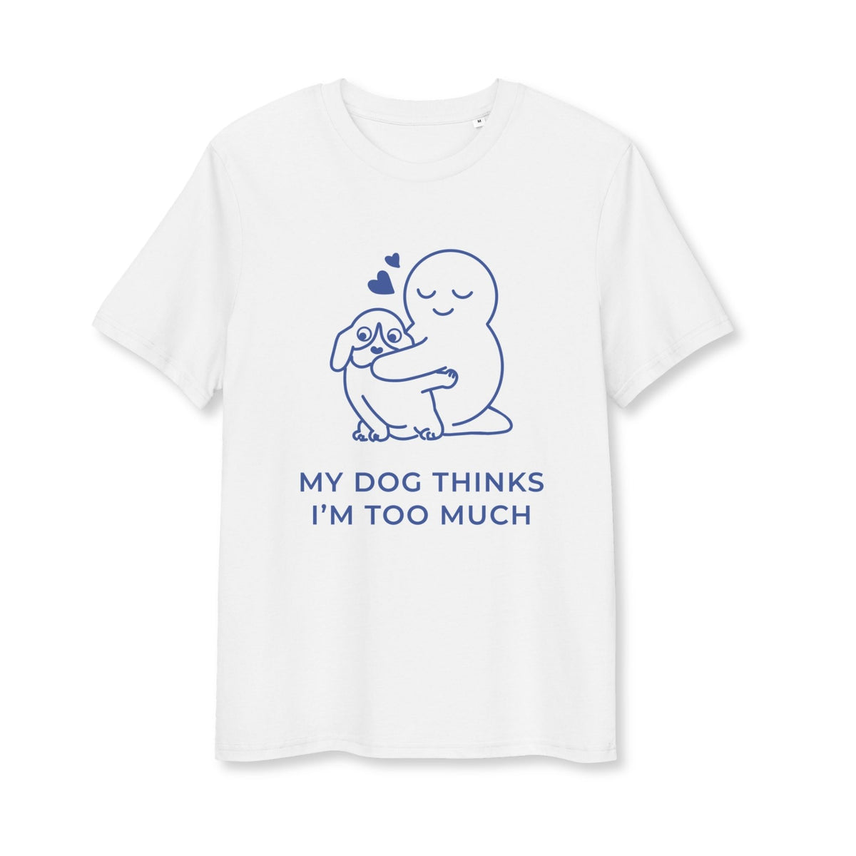 My Dog Thinks I'm Too Much T-Shirt