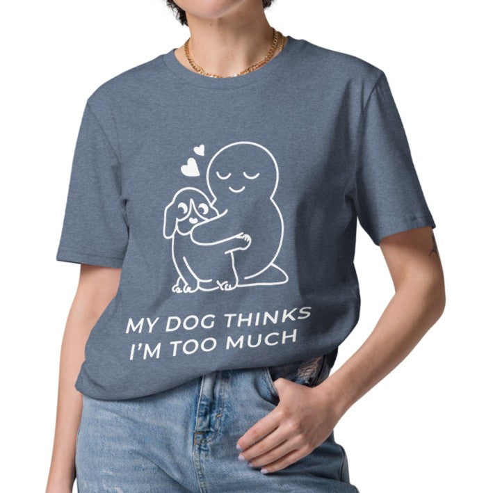 My Dog Thinks I'm Too Much T-Shirt
