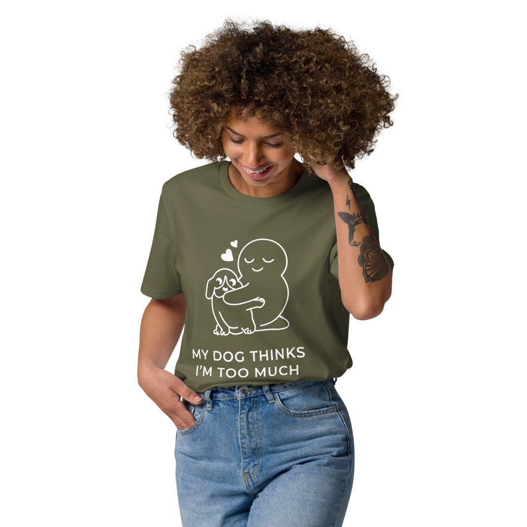 My Dog Thinks I'm Too Much T-Shirt