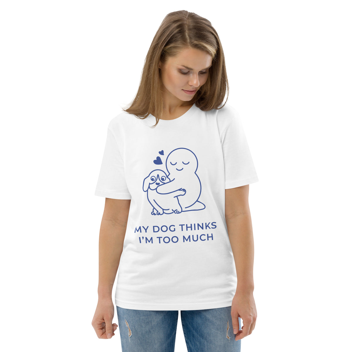 My Dog Thinks I'm Too Much T-Shirt